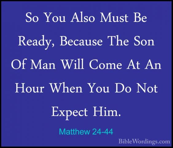 Matthew 24-44 - So You Also Must Be Ready, Because The Son Of ManSo You Also Must Be Ready, Because The Son Of Man Will Come At An Hour When You Do Not Expect Him. 