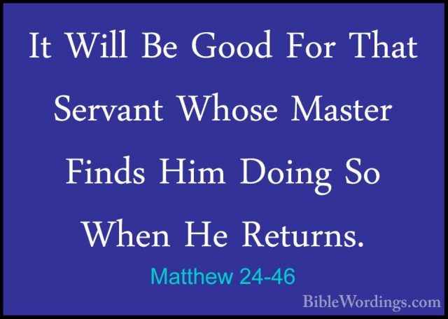 Matthew 24-46 - It Will Be Good For That Servant Whose Master FinIt Will Be Good For That Servant Whose Master Finds Him Doing So When He Returns. 