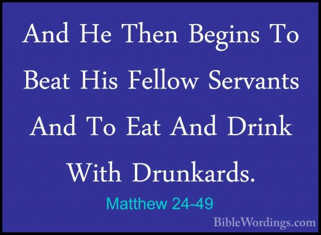 Matthew 24-49 - And He Then Begins To Beat His Fellow Servants AnAnd He Then Begins To Beat His Fellow Servants And To Eat And Drink With Drunkards. 