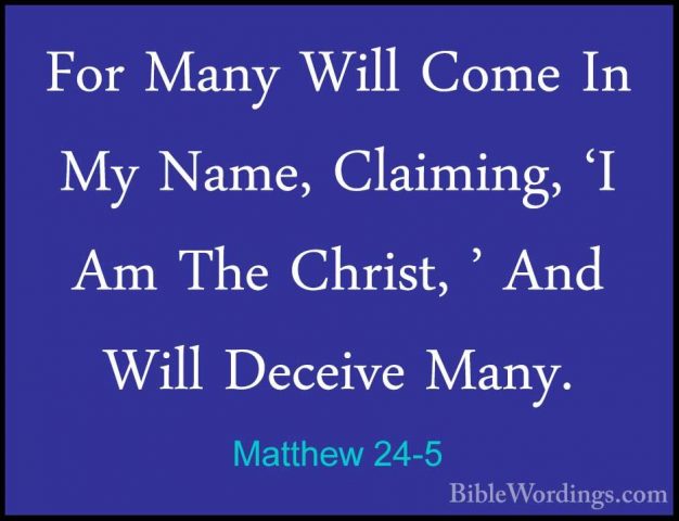 Matthew 24-5 - For Many Will Come In My Name, Claiming, 'I Am TheFor Many Will Come In My Name, Claiming, 'I Am The Christ, ' And Will Deceive Many. 