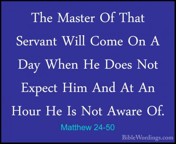Matthew 24-50 - The Master Of That Servant Will Come On A Day WheThe Master Of That Servant Will Come On A Day When He Does Not Expect Him And At An Hour He Is Not Aware Of. 