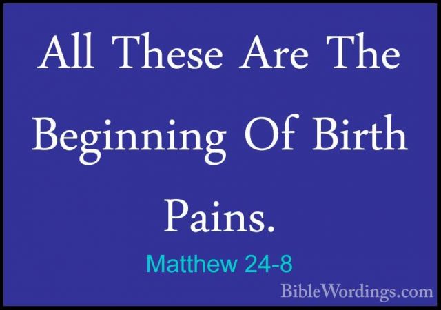 Matthew 24-8 - All These Are The Beginning Of Birth Pains.All These Are The Beginning Of Birth Pains. 
