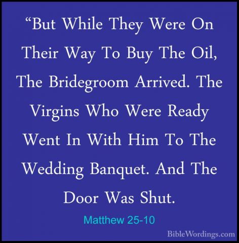 Matthew 25-10 - "But While They Were On Their Way To Buy The Oil,"But While They Were On Their Way To Buy The Oil, The Bridegroom Arrived. The Virgins Who Were Ready Went In With Him To The Wedding Banquet. And The Door Was Shut. 