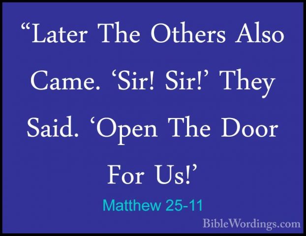 Matthew 25-11 - "Later The Others Also Came. 'Sir! Sir!' They Sai"Later The Others Also Came. 'Sir! Sir!' They Said. 'Open The Door For Us!' 