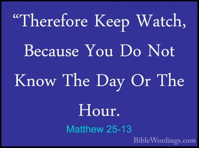 Matthew 25-13 - "Therefore Keep Watch, Because You Do Not Know Th"Therefore Keep Watch, Because You Do Not Know The Day Or The Hour. 