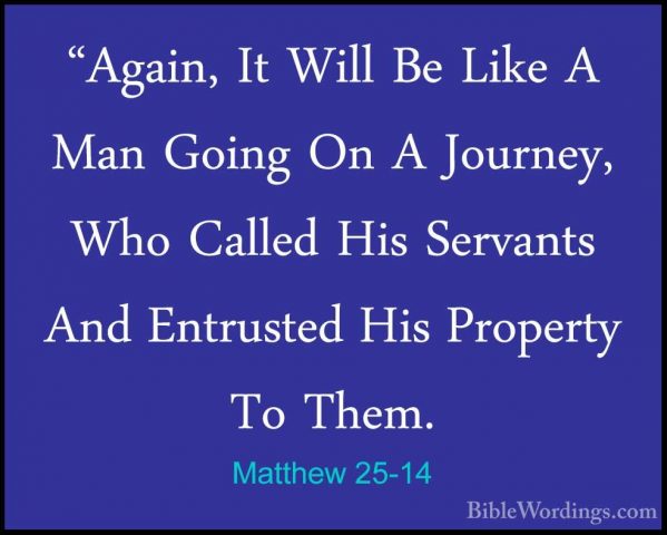 Matthew 25-14 - "Again, It Will Be Like A Man Going On A Journey,"Again, It Will Be Like A Man Going On A Journey, Who Called His Servants And Entrusted His Property To Them. 