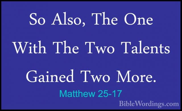 Matthew 25-17 - So Also, The One With The Two Talents Gained TwoSo Also, The One With The Two Talents Gained Two More. 