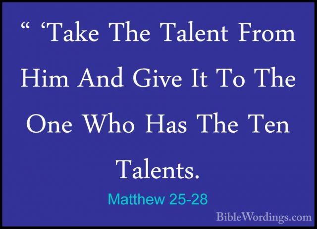 Matthew 25-28 - " 'Take The Talent From Him And Give It To The On" 'Take The Talent From Him And Give It To The One Who Has The Ten Talents. 