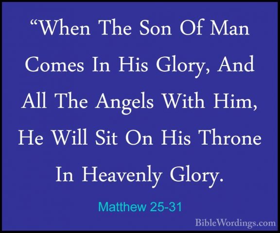 Matthew 25-31 - "When The Son Of Man Comes In His Glory, And All"When The Son Of Man Comes In His Glory, And All The Angels With Him, He Will Sit On His Throne In Heavenly Glory. 