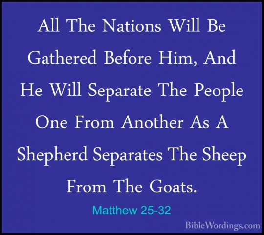 Matthew 25-32 - All The Nations Will Be Gathered Before Him, AndAll The Nations Will Be Gathered Before Him, And He Will Separate The People One From Another As A Shepherd Separates The Sheep From The Goats. 