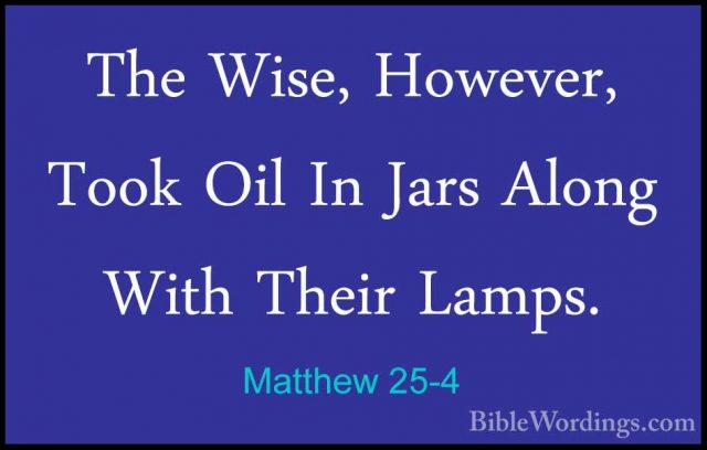 Matthew 25-4 - The Wise, However, Took Oil In Jars Along With TheThe Wise, However, Took Oil In Jars Along With Their Lamps. 