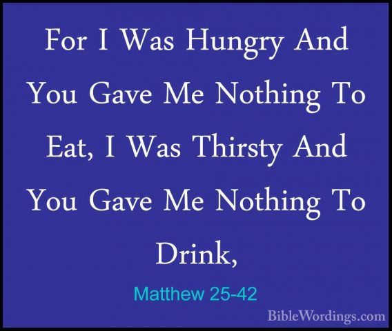 Matthew 25-42 - For I Was Hungry And You Gave Me Nothing To Eat,For I Was Hungry And You Gave Me Nothing To Eat, I Was Thirsty And You Gave Me Nothing To Drink, 