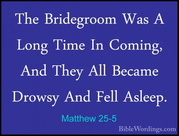 Matthew 25-5 - The Bridegroom Was A Long Time In Coming, And TheyThe Bridegroom Was A Long Time In Coming, And They All Became Drowsy And Fell Asleep. 