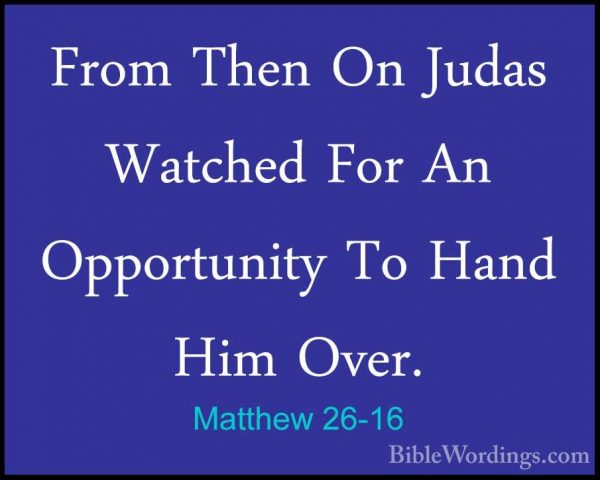 Matthew 26-16 - From Then On Judas Watched For An Opportunity ToFrom Then On Judas Watched For An Opportunity To Hand Him Over. 