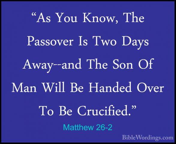 Matthew 26-2 - "As You Know, The Passover Is Two Days Away--and T"As You Know, The Passover Is Two Days Away--and The Son Of Man Will Be Handed Over To Be Crucified." 