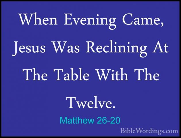 Matthew 26-20 - When Evening Came, Jesus Was Reclining At The TabWhen Evening Came, Jesus Was Reclining At The Table With The Twelve. 