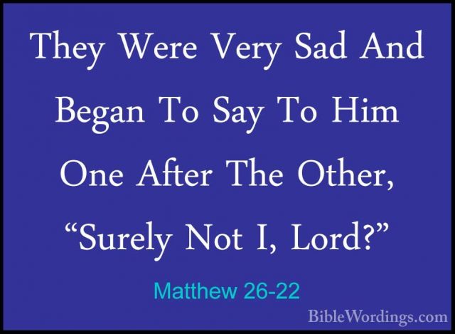 Matthew 26-22 - They Were Very Sad And Began To Say To Him One AfThey Were Very Sad And Began To Say To Him One After The Other, "Surely Not I, Lord?" 