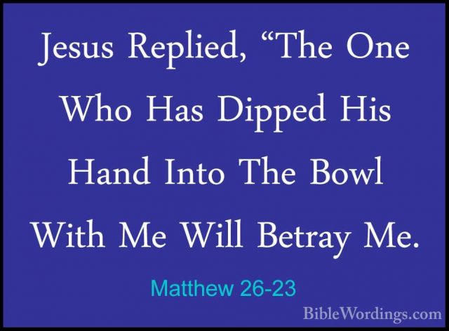 Matthew 26-23 - Jesus Replied, "The One Who Has Dipped His Hand IJesus Replied, "The One Who Has Dipped His Hand Into The Bowl With Me Will Betray Me. 