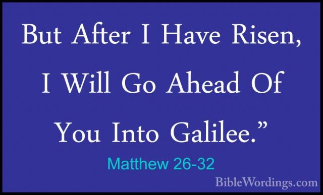 Matthew 26-32 - But After I Have Risen, I Will Go Ahead Of You InBut After I Have Risen, I Will Go Ahead Of You Into Galilee." 