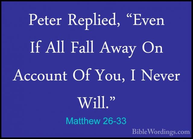 Matthew 26-33 - Peter Replied, "Even If All Fall Away On AccountPeter Replied, "Even If All Fall Away On Account Of You, I Never Will." 