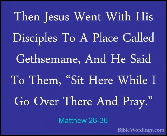 Matthew 26-36 - Then Jesus Went With His Disciples To A Place CalThen Jesus Went With His Disciples To A Place Called Gethsemane, And He Said To Them, "Sit Here While I Go Over There And Pray." 