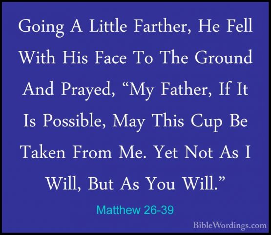 Matthew 26-39 - Going A Little Farther, He Fell With His Face ToGoing A Little Farther, He Fell With His Face To The Ground And Prayed, "My Father, If It Is Possible, May This Cup Be Taken From Me. Yet Not As I Will, But As You Will." 