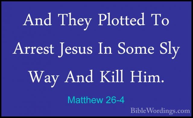 Matthew 26-4 - And They Plotted To Arrest Jesus In Some Sly Way AAnd They Plotted To Arrest Jesus In Some Sly Way And Kill Him. 