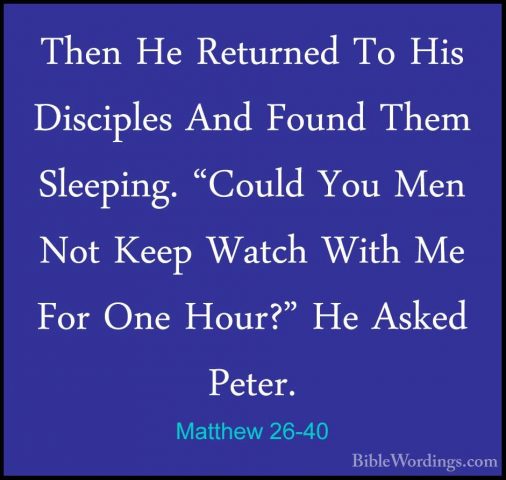 Matthew 26-40 - Then He Returned To His Disciples And Found ThemThen He Returned To His Disciples And Found Them Sleeping. "Could You Men Not Keep Watch With Me For One Hour?" He Asked Peter. 