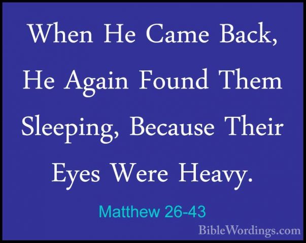 Matthew 26-43 - When He Came Back, He Again Found Them Sleeping,When He Came Back, He Again Found Them Sleeping, Because Their Eyes Were Heavy. 