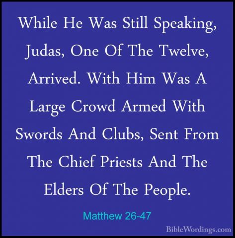 Matthew 26-47 - While He Was Still Speaking, Judas, One Of The TwWhile He Was Still Speaking, Judas, One Of The Twelve, Arrived. With Him Was A Large Crowd Armed With Swords And Clubs, Sent From The Chief Priests And The Elders Of The People. 