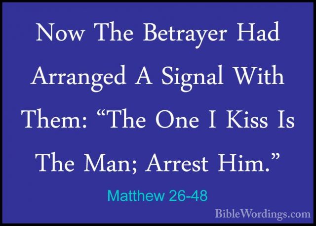 Matthew 26-48 - Now The Betrayer Had Arranged A Signal With Them:Now The Betrayer Had Arranged A Signal With Them: "The One I Kiss Is The Man; Arrest Him." 