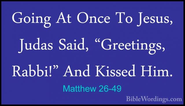 Matthew 26-49 - Going At Once To Jesus, Judas Said, "Greetings, RGoing At Once To Jesus, Judas Said, "Greetings, Rabbi!" And Kissed Him. 