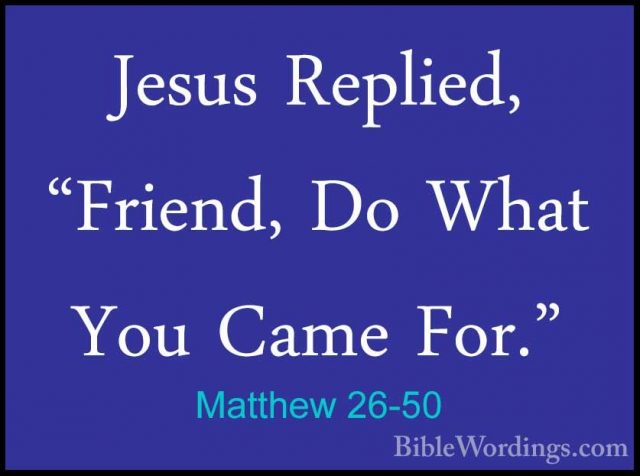 Matthew 26-50 - Jesus Replied, "Friend, Do What You Came For."Jesus Replied, "Friend, Do What You Came For." 
