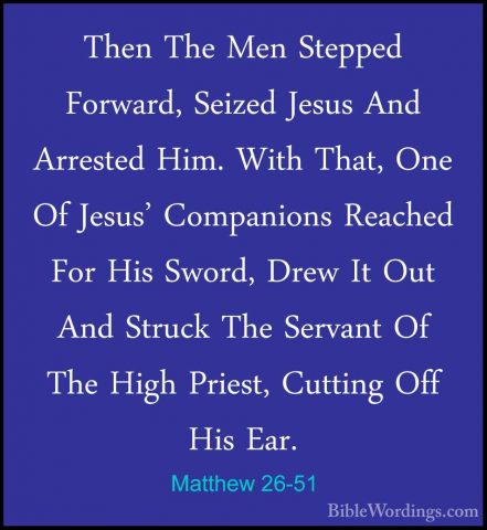 Matthew 26-51 - Then The Men Stepped Forward, Seized Jesus And ArThen The Men Stepped Forward, Seized Jesus And Arrested Him. With That, One Of Jesus' Companions Reached For His Sword, Drew It Out And Struck The Servant Of The High Priest, Cutting Off His Ear. 