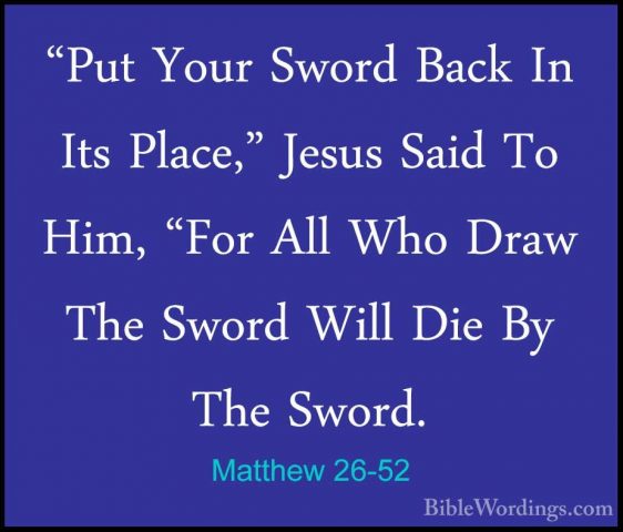 Matthew 26-52 - "Put Your Sword Back In Its Place," Jesus Said To"Put Your Sword Back In Its Place," Jesus Said To Him, "For All Who Draw The Sword Will Die By The Sword. 