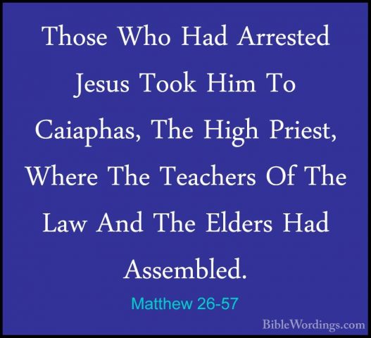 Matthew 26-57 - Those Who Had Arrested Jesus Took Him To CaiaphasThose Who Had Arrested Jesus Took Him To Caiaphas, The High Priest, Where The Teachers Of The Law And The Elders Had Assembled. 