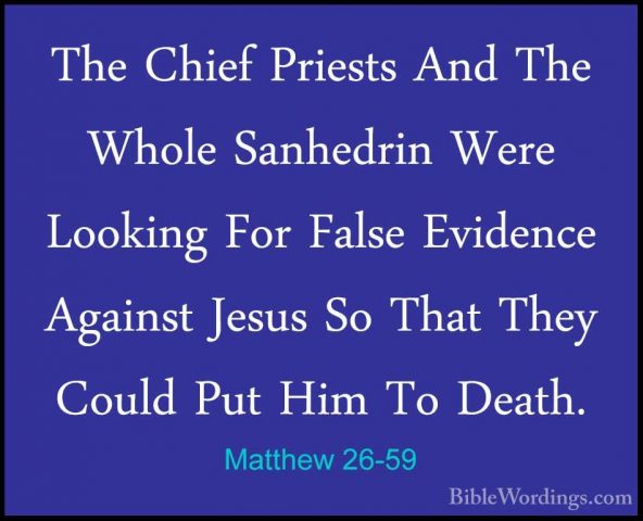 Matthew 26-59 - The Chief Priests And The Whole Sanhedrin Were LoThe Chief Priests And The Whole Sanhedrin Were Looking For False Evidence Against Jesus So That They Could Put Him To Death. 