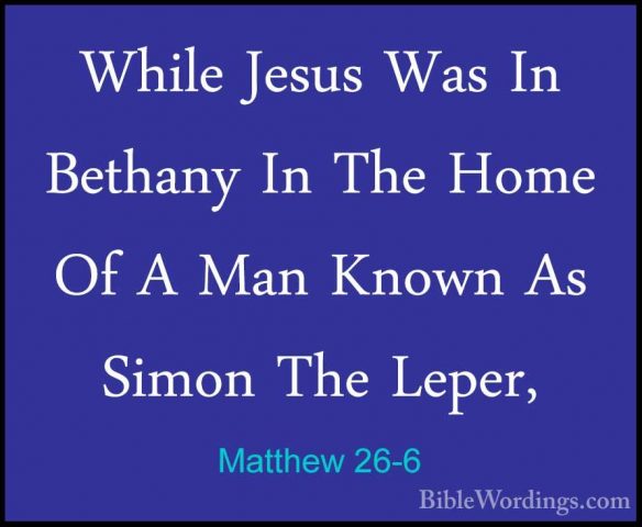 Matthew 26-6 - While Jesus Was In Bethany In The Home Of A Man KnWhile Jesus Was In Bethany In The Home Of A Man Known As Simon The Leper, 