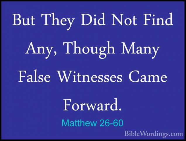 Matthew 26-60 - But They Did Not Find Any, Though Many False WitnBut They Did Not Find Any, Though Many False Witnesses Came Forward. 