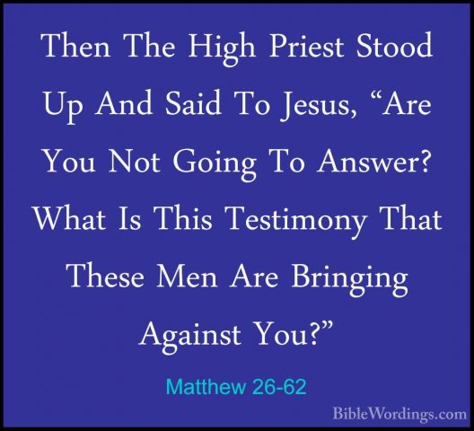 Matthew 26-62 - Then The High Priest Stood Up And Said To Jesus,Then The High Priest Stood Up And Said To Jesus, "Are You Not Going To Answer? What Is This Testimony That These Men Are Bringing Against You?" 