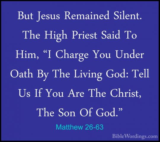 Matthew 26-63 - But Jesus Remained Silent. The High Priest Said TBut Jesus Remained Silent. The High Priest Said To Him, "I Charge You Under Oath By The Living God: Tell Us If You Are The Christ, The Son Of God." 
