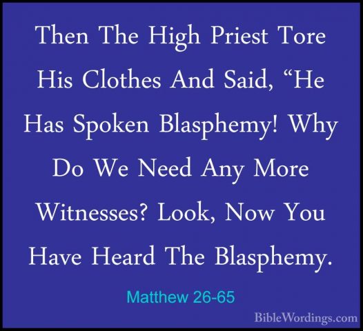 Matthew 26-65 - Then The High Priest Tore His Clothes And Said, "Then The High Priest Tore His Clothes And Said, "He Has Spoken Blasphemy! Why Do We Need Any More Witnesses? Look, Now You Have Heard The Blasphemy. 