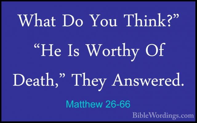 Matthew 26-66 - What Do You Think?" "He Is Worthy Of Death," TheyWhat Do You Think?" "He Is Worthy Of Death," They Answered. 