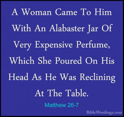 Matthew 26-7 - A Woman Came To Him With An Alabaster Jar Of VeryA Woman Came To Him With An Alabaster Jar Of Very Expensive Perfume, Which She Poured On His Head As He Was Reclining At The Table. 