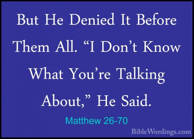 Matthew 26-70 - But He Denied It Before Them All. "I Don't Know WBut He Denied It Before Them All. "I Don't Know What You're Talking About," He Said. 