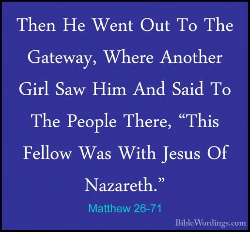 Matthew 26-71 - Then He Went Out To The Gateway, Where Another GiThen He Went Out To The Gateway, Where Another Girl Saw Him And Said To The People There, "This Fellow Was With Jesus Of Nazareth." 