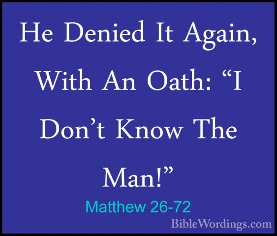 Matthew 26-72 - He Denied It Again, With An Oath: "I Don't Know THe Denied It Again, With An Oath: "I Don't Know The Man!" 