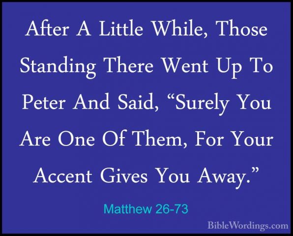 Matthew 26-73 - After A Little While, Those Standing There Went UAfter A Little While, Those Standing There Went Up To Peter And Said, "Surely You Are One Of Them, For Your Accent Gives You Away." 