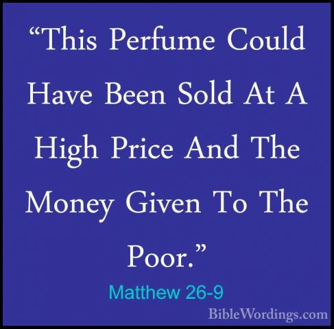 Matthew 26-9 - "This Perfume Could Have Been Sold At A High Price"This Perfume Could Have Been Sold At A High Price And The Money Given To The Poor." 