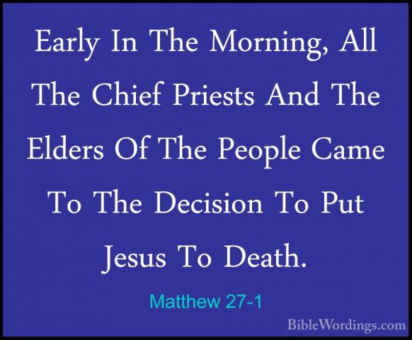 Matthew 27-1 - Early In The Morning, All The Chief Priests And ThEarly In The Morning, All The Chief Priests And The Elders Of The People Came To The Decision To Put Jesus To Death. 